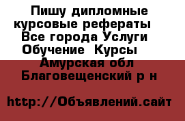 Пишу дипломные курсовые рефераты  - Все города Услуги » Обучение. Курсы   . Амурская обл.,Благовещенский р-н